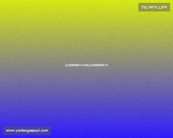 lgd电子竞技俱乐部 dota分部,lgd电子竞技俱乐部cbo